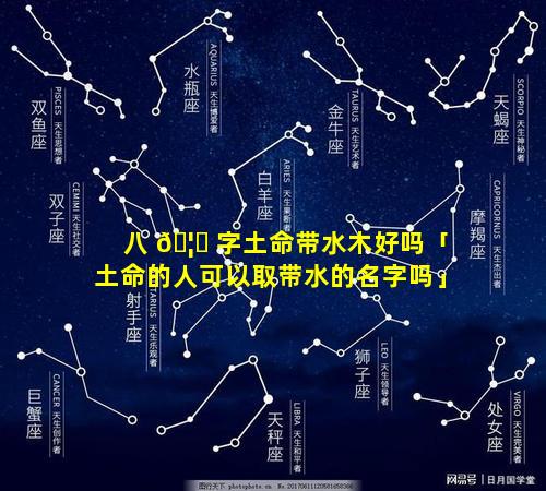 八 🦊 字土命带水木好吗「土命的人可以取带水的名字吗」